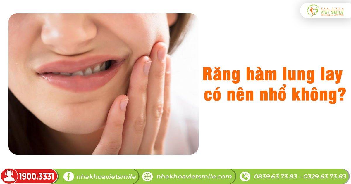 Răng hàm lung lay đau nhức có nên nhổ không?